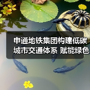 申通地铁集团构建低碳城市交通体系 赋能绿色交通出行(图1) 申通地铁集团构建低碳城市交通体系 赋能绿色交通出行(图1)