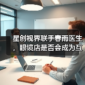 星创视界联手春雨医生,眼镜店是否会成为互联网医疗的香饽饽?(图3) 星创视界联手春雨医生,眼镜店是否会成为互联网医疗的香饽饽?(图3)
