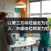 以第三方体检服务为切入,中康体检网发力检后健康管理市场(图4) 以第三方体检服务为切入,中康体检网发力检后健康管理市场(图4)