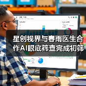 星创视界与春雨医生合作AI眼底筛查完成初筛到初诊的跨越(图3) 星创视界与春雨医生合作AI眼底筛查完成初筛到初诊的跨越(图3)