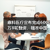 鼎科医疗宣布完成6000万B轮融资,瞄准中国介入市场(图3) 鼎科医疗宣布完成6000万B轮融资,瞄准中国介入市场(图3)