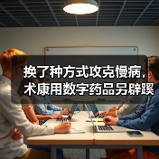 换了种方式攻克慢病,术康用数字药品另辟蹊径(图2) 换了种方式攻克慢病,术康用数字药品另辟蹊径(图2)