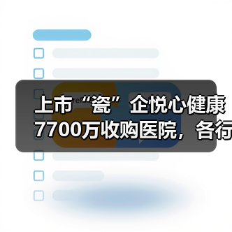 上市“瓷”企悦心健康7700万收购医院,各行各业抢食医疗“大蛋糕”?(图1) 上市“瓷”企悦心健康7700万收购医院,各行各业抢食医疗“大蛋糕”?(图1)
