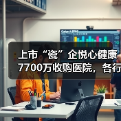 上市“瓷”企悦心健康7700万收购医院,各行各业抢食医疗“大蛋糕”?(图4) 上市“瓷”企悦心健康7700万收购医院,各行各业抢食医疗“大蛋糕”?(图4)
