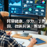 阿里健康、华为、丁香园、微医共谋,智慧医疗下一步究竟该怎么走?(图1) 阿里健康、华为、丁香园、微医共谋,智慧医疗下一步究竟该怎么走?(图1)