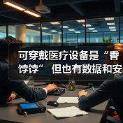 可穿戴医疗设备是“香饽饽” 但也有数据和安全之痛(图1) 可穿戴医疗设备是“香饽饽” 但也有数据和安全之痛(图1)