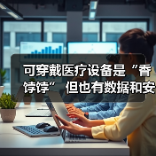 可穿戴医疗设备是“香饽饽” 但也有数据和安全之痛(图3) 可穿戴医疗设备是“香饽饽” 但也有数据和安全之痛(图3)