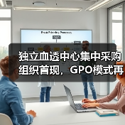 独立血透中心集中采购组织首现，GPO模式再造肾科流通渠道（图2）