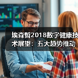 埃森哲2018数字健康技术展望:五大趋势推动智能医疗,信任至关重要(图2) 埃森哲2018数字健康技术展望:五大趋势推动智能医疗,信任至关重要(图2)