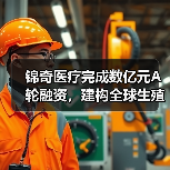 锦奇医疗完成数亿元A轮融资，建构全球生殖医疗平台（图1）