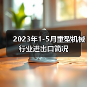 2023年1-5月重型机械行业进出口简况(图3) 2023年1-5月重型机械行业进出口简况(图3)