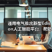 通用电气推出新型Edison人工智能平台，帮助医生改善患者治疗效果（图1）