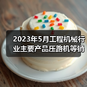 2023年5月工程机械行业主要产品压路机等销售快报(图2) 2023年5月工程机械行业主要产品压路机等销售快报(图2)