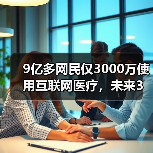 9亿多网民仅3000万使用互联网医疗，未来3年将迎来转型升级（图2）