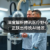 深度解析腾讯医疗野心:正跃出传统AI场景,将绘制怎样医疗版图?(图4) 深度解析腾讯医疗野心:正跃出传统AI场景,将绘制怎样医疗版图?(图4)