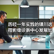 历经一年实践的银川远程影像诊断中心发展如何？（图3）