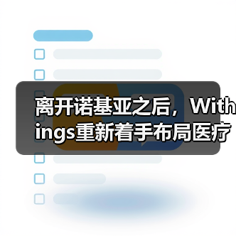离开诺基亚之后，Withings重新着手布局医疗健康业务（图3）