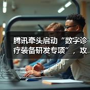 腾讯牵头启动“数字诊疗装备研发专项”，攻坚AI临床辅助决策技术（图1）