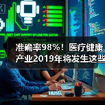 准确率98%!医疗健康产业2019年将发生这些事(图3) 准确率98%!医疗健康产业2019年将发生这些事(图3)