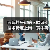医院挂号微信人脸识别技术持证上岗,黄牛再见(图3) 医院挂号微信人脸识别技术持证上岗,黄牛再见(图3)