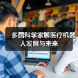 多国科学家聊医疗机器人发展与未来（图1）