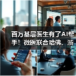 百万基层医生有了AI帮手!微医联合哈佛、浙大发布“21世纪赤脚医生”(图1) 百万基层医生有了AI帮手!微医联合哈佛、浙大发布“21世纪赤脚医生”(图1)