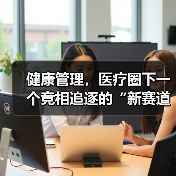 健康管理,医疗圈下一个竞相追逐的“新赛道”(图1) 健康管理,医疗圈下一个竞相追逐的“新赛道”(图1)