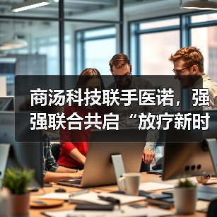 商汤科技联手医诺,强强联合共启“放疗新时代”(图4) 商汤科技联手医诺,强强联合共启“放疗新时代”(图4)