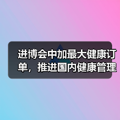 进博会中加最大健康订单,推进国内健康管理大变革(图3) 进博会中加最大健康订单,推进国内健康管理大变革(图3)