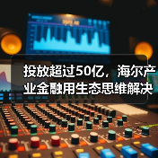 投放超过50亿,海尔产业金融用生态思维解决民营医院发展难题(图1) 投放超过50亿,海尔产业金融用生态思维解决民营医院发展难题(图1)