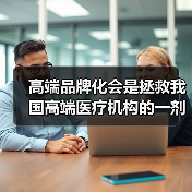 高端品牌化会是拯救我国高端医疗机构的一剂良药吗?(图3) 高端品牌化会是拯救我国高端医疗机构的一剂良药吗?(图3)