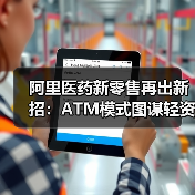 阿里医药新零售再出新招：ATM模式图谋轻资产超级连锁（图4）