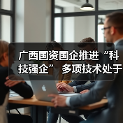 广西国资国企推进“科技强企” 多项技术处于国际领先地位（图1）