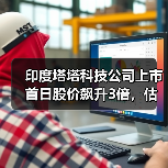 印度塔塔科技公司上市首日股价飙升3倍,估值近70亿美元(图2) 印度塔塔科技公司上市首日股价飙升3倍,估值近70亿美元(图2)