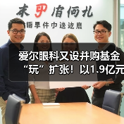 爱尔眼科又设并购基金“玩”扩张!以1.9亿元投资设立亮视长星(图2) 爱尔眼科又设并购基金“玩”扩张!以1.9亿元投资设立亮视长星(图2)