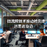 微流控技术推动检测走进患者身边(图2) 微流控技术推动检测走进患者身边(图2)