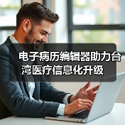 电子病历编辑器助力台湾医疗信息化升级(图2) 电子病历编辑器助力台湾医疗信息化升级(图2)