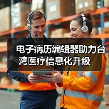 电子病历编辑器助力台湾医疗信息化升级(图1) 电子病历编辑器助力台湾医疗信息化升级(图1)
