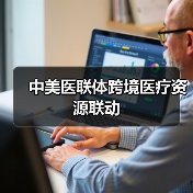 中美医联体跨境医疗资源联动(图2) 中美医联体跨境医疗资源联动(图2)