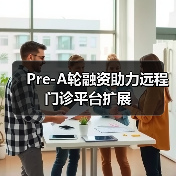 Pre-A轮融资助力远程门诊平台扩展(图1) Pre-A轮融资助力远程门诊平台扩展(图1)