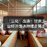 “三化”改造！甘肃工业经济增速持续走高走强（图2）