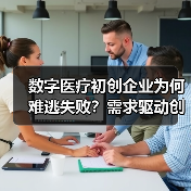 数字医疗初创企业为何难逃失败?需求驱动创新破局(图3) 数字医疗初创企业为何难逃失败?需求驱动创新破局(图3)
