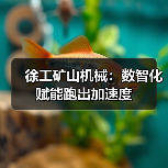 徐工矿山机械:数智化赋能跑出加速度(图1) 徐工矿山机械:数智化赋能跑出加速度(图1)