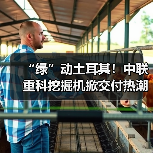 “绿”动土耳其!中联重科挖掘机掀交付热潮(图3) “绿”动土耳其!中联重科挖掘机掀交付热潮(图3)