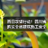百日攻坚行动!四川省抓实全省建筑施工安全生产(图2) 百日攻坚行动!四川省抓实全省建筑施工安全生产(图2)