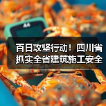 百日攻坚行动!四川省抓实全省建筑施工安全生产(图1) 百日攻坚行动!四川省抓实全省建筑施工安全生产(图1)