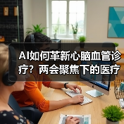 AI如何革新心脑血管诊疗?两会聚焦下的医疗新突破(图1) AI如何革新心脑血管诊疗?两会聚焦下的医疗新突破(图1)