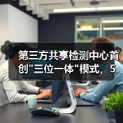 第三方共享检测中心首创
